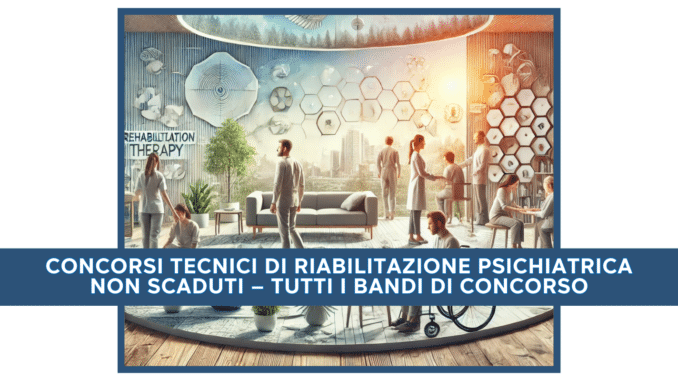 Concorsi Tecnici di Riabilitazione Psichiatrica  non scaduti – Tutti i bandi di concorso