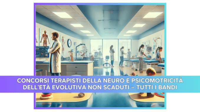 Concorsi Terapisti della neuro e psicomotricità dell'età evolutiva non scaduti – Tutti i bandi