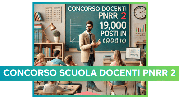 Concorso Scuola Docenti PNRR 2 - 19032 posti nell'Infanzia e primaria, primo e secondo grado su posto comune e di sostegno