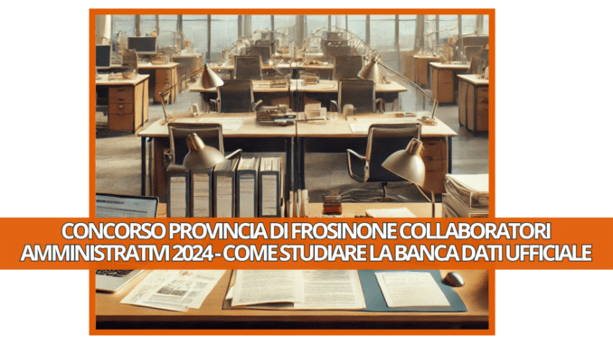 Concorso Provincia di Frosinone Collaboratori Amministrativi 2024 - Come studiare la banca dati ufficiale