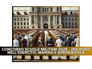 CONCORSO SCUOLE MILITARI 2025 - 260 POSTI NELL'ESERCITO, MARINA E AERONAUTICA