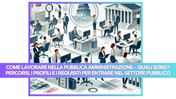 Come lavorare nella Pubblica Amministrazione – Quali sono i percorsi, i profili e i requisiti per entrare nel Settore Pubblico