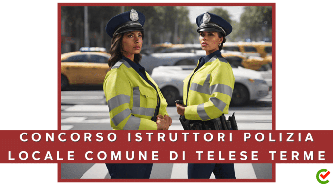 Concorso Comune di Telese Terme - Istruttori di Polizia locale - 4 posti per diplomati