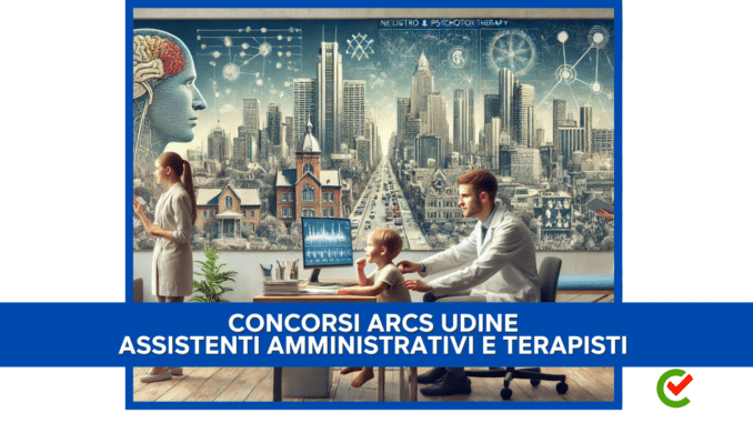 Concorsi ARCS Udine Assistenti Amministrativi e Terapisti 2024 - 17 posti per diplomati e laureati