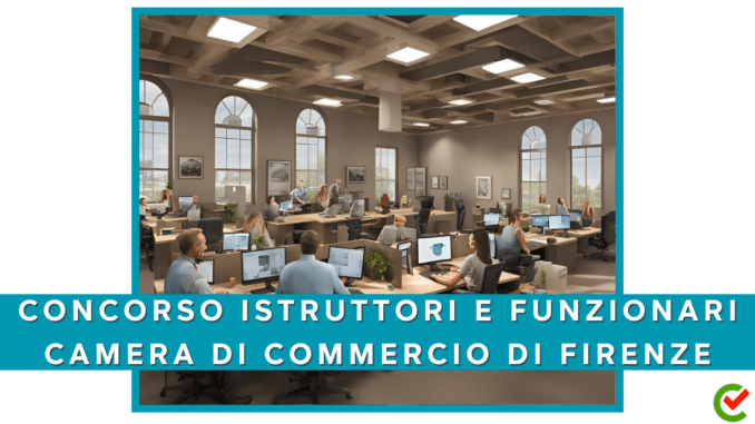 Concorso Camera di Commercio, Industria, Artigianato e Agricoltura di Firenze - Istruttori e Funzionari - 11 posti per diplomati e laureati
