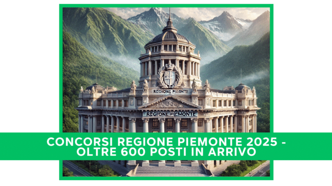 Concorsi Regione Piemonte 2025 - oltre 600 posti  in arrivo