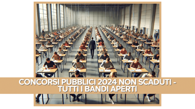 Concorsi pubblici 2024 non scaduti - Bandi di concorso ancora aperti con il maggior numero di posti