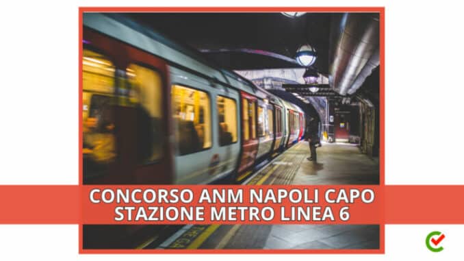 Concorso ANM Napoli Capo Stazione Metro 6 2023 - 7 posti per diplomati