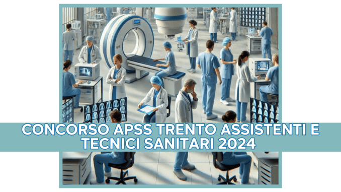 Concorso APSS Trento Assistenti e Tecnici Sanitari 2024 - 18 posti disponibili per laureati