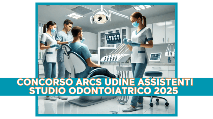 Concorso ARCS Udine Assistenti Studio Odontoiatrico 2025 - 9 posti a tempo indeterminato