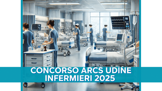 Concorso ARCS Udine Infermieri 2025 - 355 Posti a tempo indeterminato