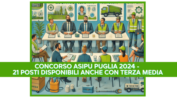 Concorso ASIPU Puglia 2024 - 21 posti disponibili anche con terza media