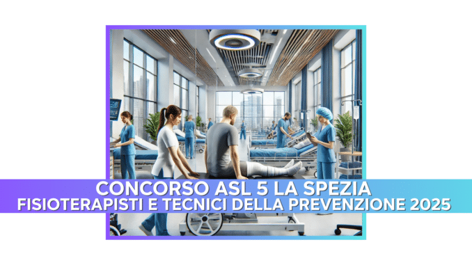 Concorso ASL 5 La Spezia Fisioterapisti e Tecnici della Prevenzione 2025 - 9 posti per laureati 