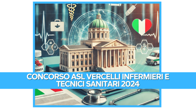 Concorso ASL Vercelli Infermieri e Tecnici Sanitari 2024 - 17 posti per laureati