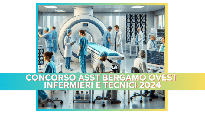 Concorso ASST Bergamo Ovest Infermieri e Tecnici 2024 - 36 posti a tempo indeterminato