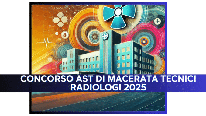 Concorso AST di Macerata Tecnici Radiologi 2025 - 16 posti per laureati