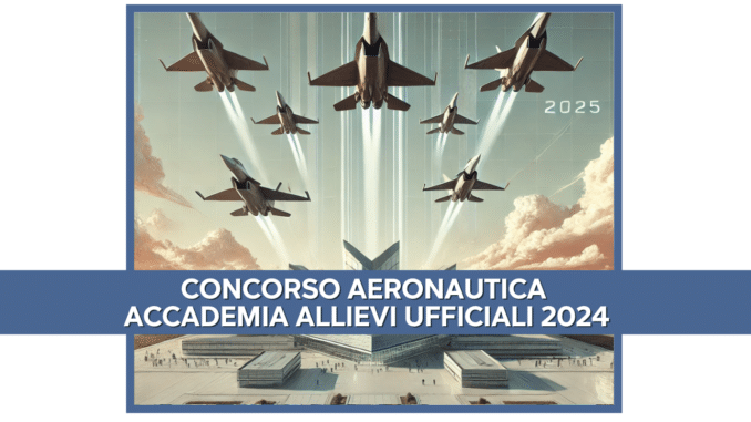 Concorso Aeronautica Accademia Allievi Ufficiali 2024 - 155 posti per la prima classe dei corsi regolari