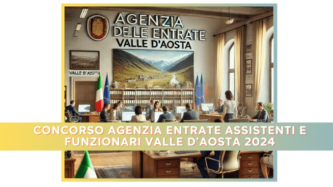 Concorso Agenzia Entrate Assistenti e Funzionari Valle d'Aosta 2024 - 27 posti per diplomati e laureati