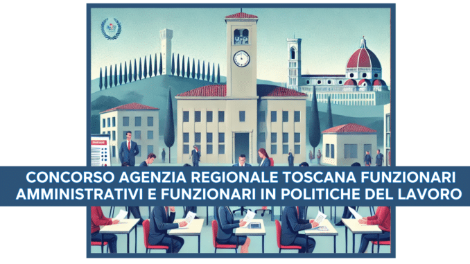 Concorso Agenzia Regionale Toscana Funzionari Amministrativi e in Politiche del Lavoro 2024 - 10 posti per laureati