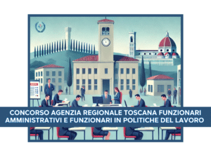 Concorso Agenzia Regionale Toscana Funzionari Amministrativi e Funzionari in Politiche del Lavoro 2024 - 10 posti per laureati