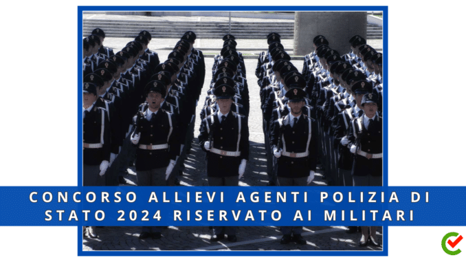 Concorso Allievi Agenti Polizia di Stato 2024 Militari - Decreto di approvazione della graduatoria di merito e dichiarazione dei vincitori 