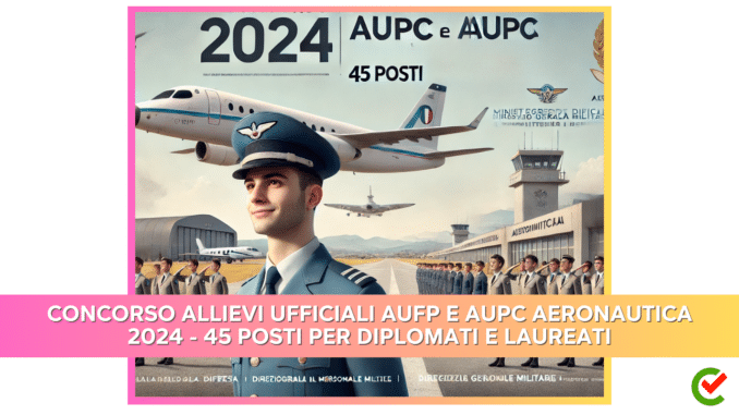 Concorso Allievi UfficialI AUFP e AUPC Aeronautica 2024 - 45 posti per diplomati e laureati