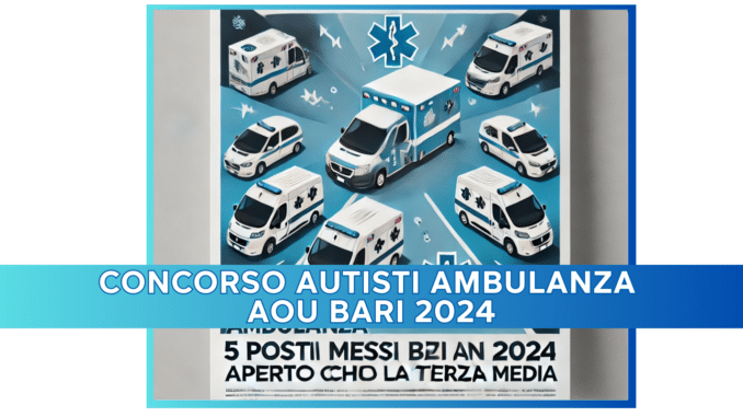 Concorso Autisti Ambulanza AOU Bari 2024 - 5 posti aperto anche a chi ha la terza media