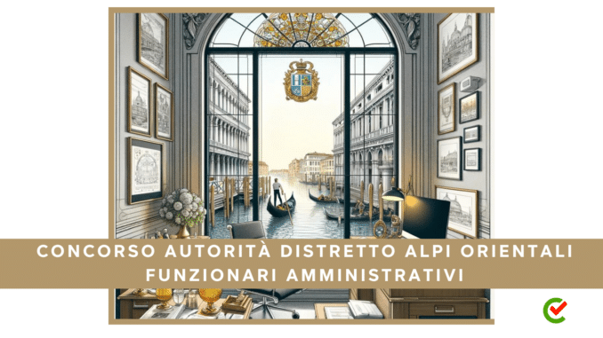 Concorso Autorità Distretto Alpi Orientali Funzionari Amministrativi 2024 - 4 posti per laureati