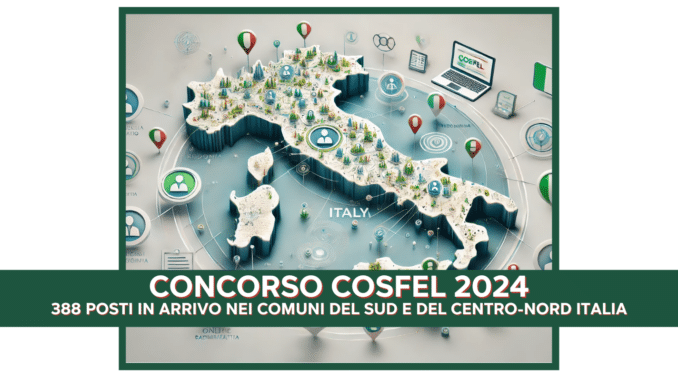 Concorso COSFEL 2024 - 388 posti in arrivo nei Comuni del Sud e del Centro-Nord Italia