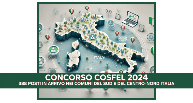 Concorso COSFEL 2024 - 388 posti in arrivo nei Comuni del Sud e del Centro-Nord Italia