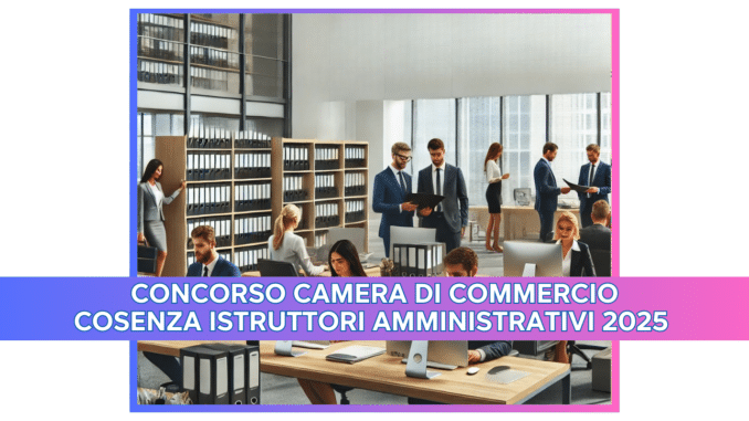 Concorso Camera di Commercio Cosenza Istruttori Amministrativi 2025 – 5 posti aperto ai diplomati