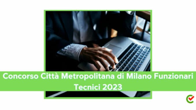 Concorso Città Metropolitana di Milano Funzionari Tecnici 2023 - 5 posti per laureati