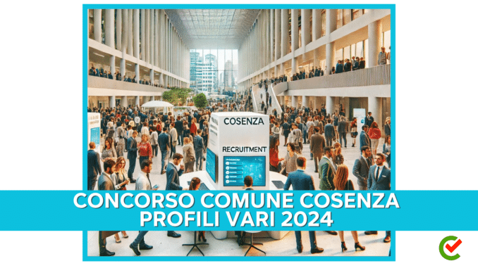 Concorso Comune Cosenza Profili vari 2024 - 22 posti per diplomati e laureati