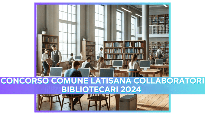 Concorso Comune Latisana Collaboratori Bibliotecari 2024 - 2 posti per diplomati