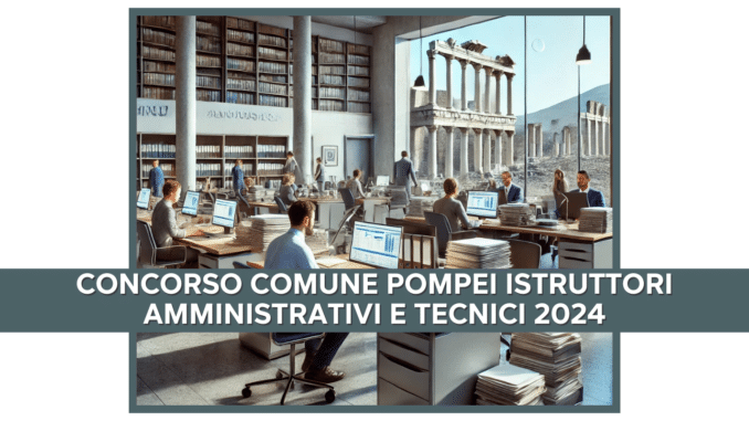 Concorso Comune Pompei Istruttori Amministrativi e Tecnici 2024 - 17 posti a tempo indeterminato per diplomati