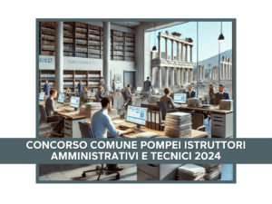 Concorso Comune Pompei Istruttori Amministrativi e Tecnici 2024 - 17 posti a tempo indeterminato per diplomati