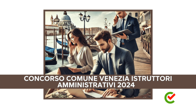 Concorso Comune Venezia Istruttori Amministrativi 2024 - 15 posti con diploma per Categorie Protette
