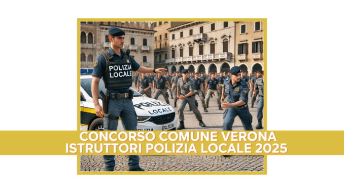 Concorso Comune Verona Istruttori Polizia Locale 2025 - Assunzioni a Tempo Determinato