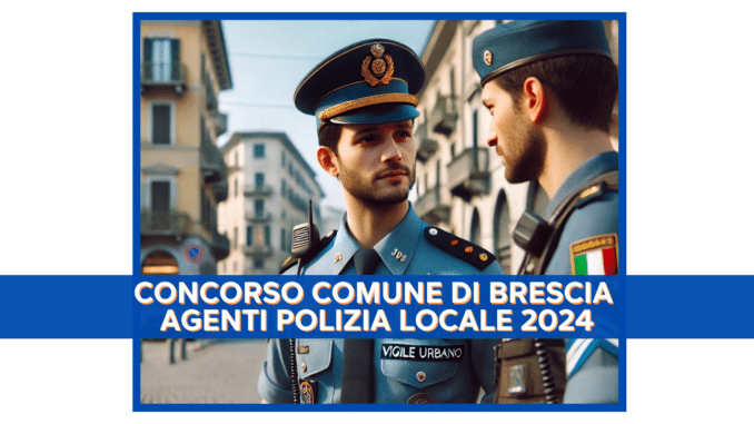 Concorso Comune di Brescia Agenti di Polizia Locale 2024 - 20 Posti per Diplomati