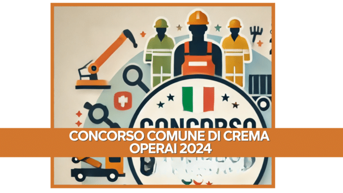 Concorso Comune di Crema Operai 2024 - 3 posti a tempo indeterminato per diplomati e con terza media