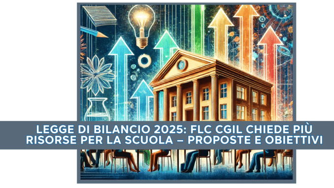 Legge di Bilancio 2025: Flc Cgil chiede più risorse per la scuola – Proposte e obiettivi