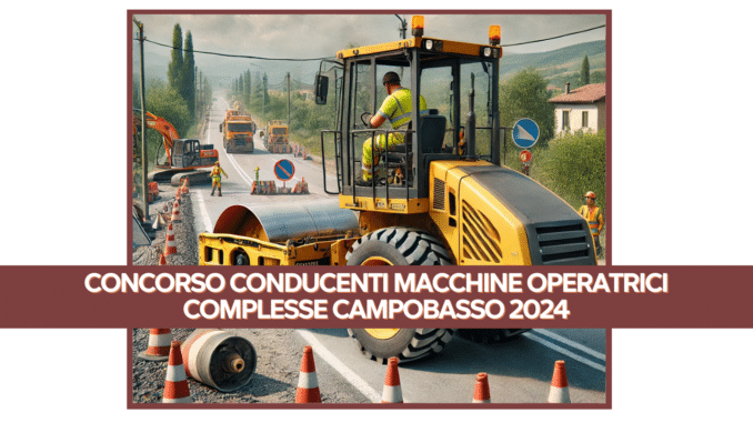 Concorso Conducenti Macchine Operatrici Complesse Campobasso 2024 - 3 posti disponibili, anche con terza media