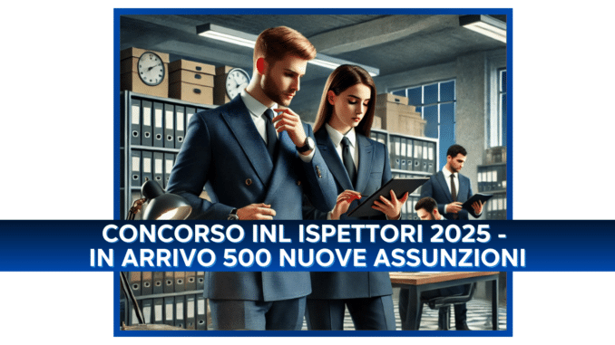 Concorso INL Ispettori 2025 - in arrivo 500 nuove assunzioni