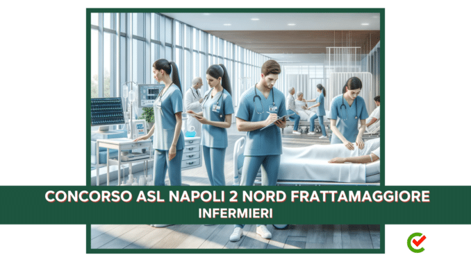 Concorso Infermieri ASL Napoli 2 Nord Frattamaggiore 2024 - 30 posti disponibili