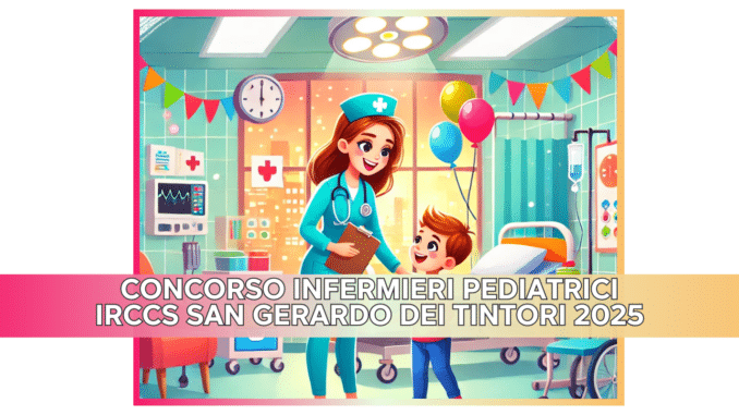 Concorso Infermieri Pediatrici IRCCS San Gerardo dei Tintori 2025 - 17 posti