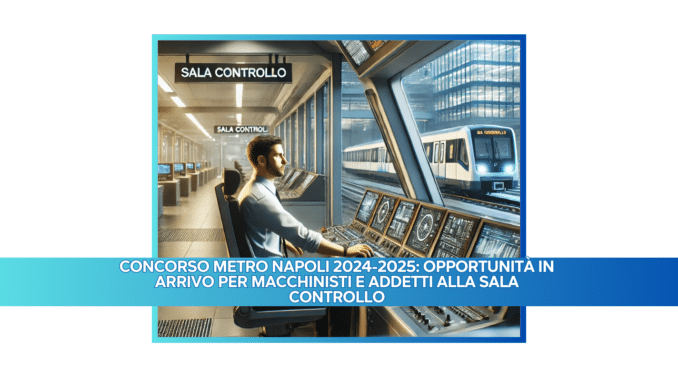 Concorso Metro Napoli 2024-2025: Opportunità in arrivo per Macchinisti e Addetti alla Sala Controllo