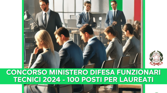 Concorso Ministero Difesa Funzionari Tecnici 2024 - 100 posti per laureati