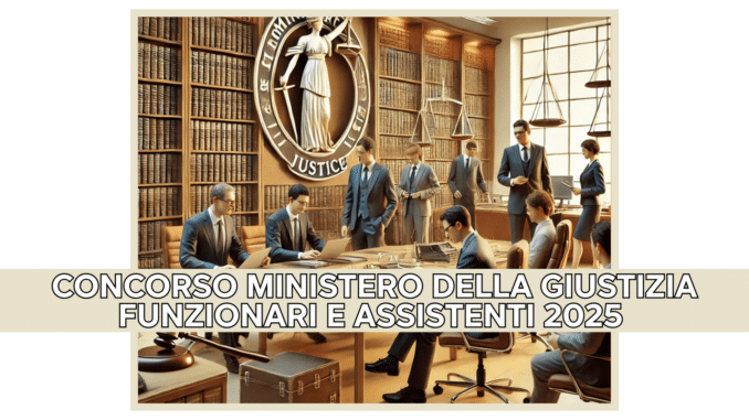 Concorso Ministero della Giustizia Funzionari e Assistenti 2025 - 236 posti aperti ai diplomati