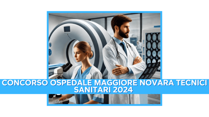 Concorso Ospedale Maggiore Novara Tecnici Sanitari 2024 - 16 posti per laureati