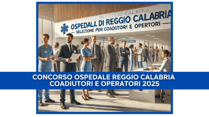 Concorso Ospedale Reggio Calabria coadiutori e operatori 2025 - 40 posti con licenza media